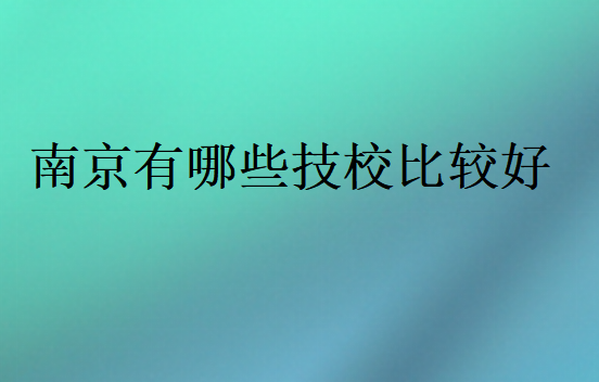 南京有哪些技校比較好
