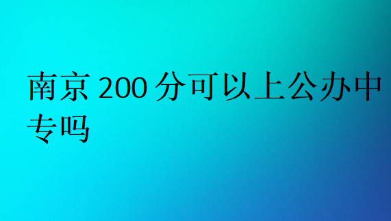 南京200分可以上公辦中專嗎