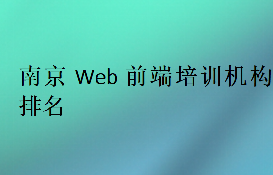 南京Web前端培訓(xùn)班學(xué)校排行榜