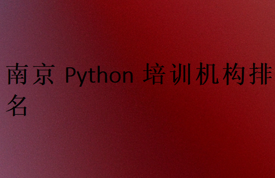 南京Python培訓(xùn)班學(xué)校排行榜