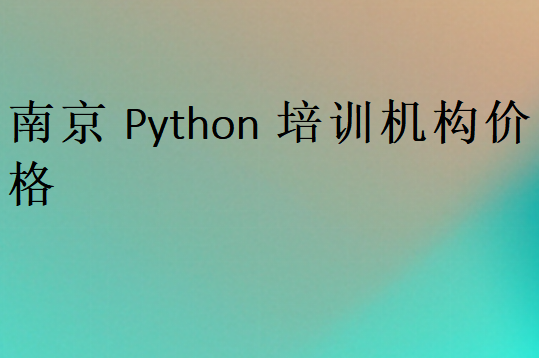 南京Python培訓(xùn)班學(xué)校學(xué)費(fèi)