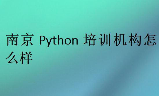 南京Python培訓(xùn)班學(xué)校哪家好