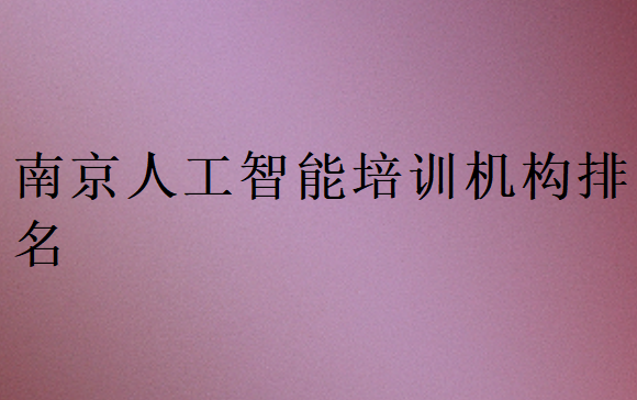 南京人工智能培訓(xùn)班學(xué)校排行榜