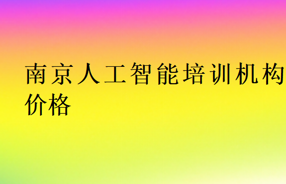 南京人工智能培訓班學校學費