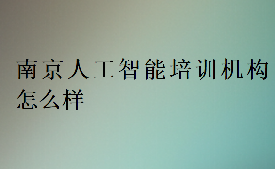 南京人工智能培訓(xùn)機構(gòu)怎么樣