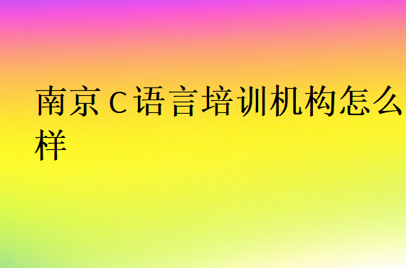 南京C語(yǔ)言培訓(xùn)機(jī)構(gòu)怎么樣