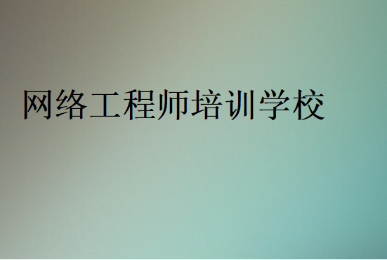 網(wǎng)絡(luò)工程師培訓學校(哪家好)