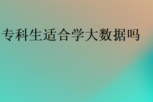 專科生適合學大數(shù)據(jù)好就業(yè)嗎