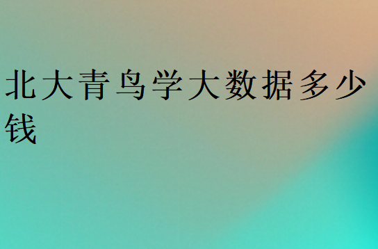 北大青鳥大數(shù)據(jù)學(xué)費大概多少