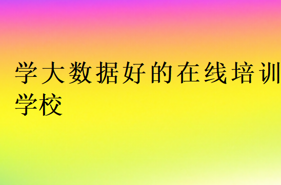 學(xué)大數(shù)據(jù)好的在線培訓(xùn)學(xué)校