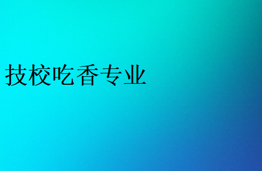 熱門(mén)技校專(zhuān)業(yè)有哪些
