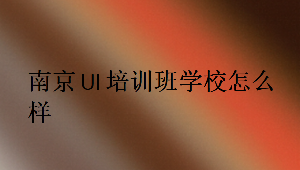 南京UI培訓(xùn)班學(xué)校怎么樣