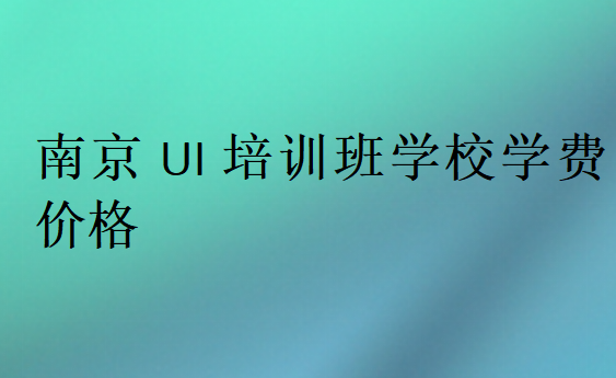 南京UI培訓(xùn)班學(xué)校學(xué)費(fèi)價(jià)格