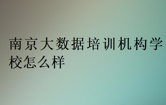 南京大數(shù)據(jù)培訓(xùn)機(jī)構(gòu)學(xué)校怎么樣