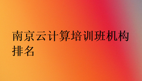 南京云計(jì)算培訓(xùn)班機(jī)構(gòu)排名