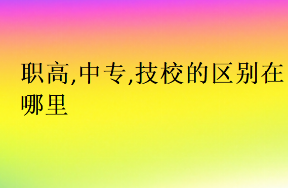 職高,中專,技校的區(qū)別在哪里