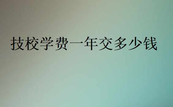 技校學(xué)費(fèi)一年交多少錢