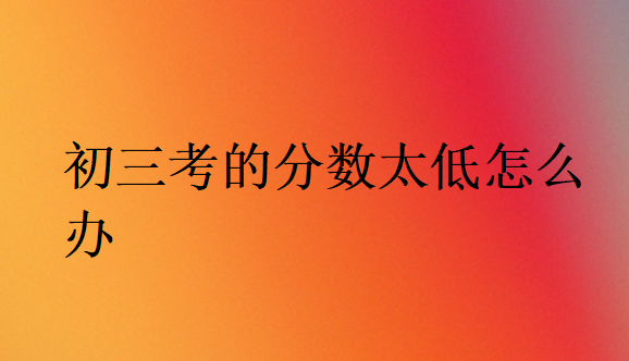 初三成績非常差怎么辦