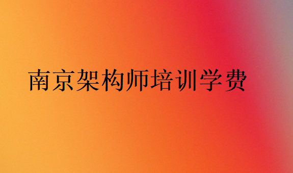 南京架構(gòu)師培訓(xùn)學(xué)校學(xué)費(fèi)價(jià)格