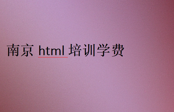 南京html培訓(xùn)學(xué)校學(xué)費價格