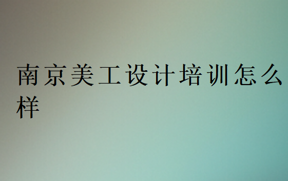 南京美工培訓(xùn)班機(jī)構(gòu)怎么樣