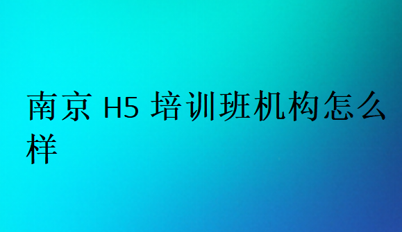南京H5培訓(xùn)班機構(gòu)怎么樣