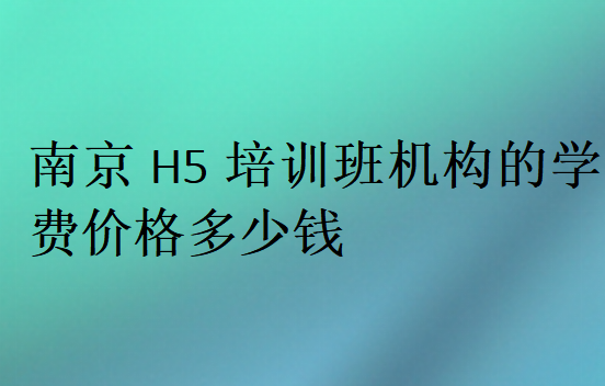 南京H5培訓(xùn)班機(jī)構(gòu)的學(xué)費(fèi)