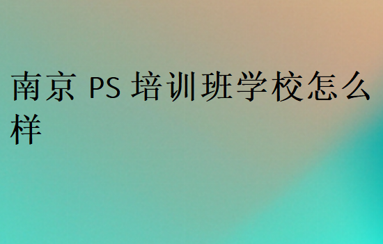 南京PS培訓(xùn)班學(xué)校怎么樣