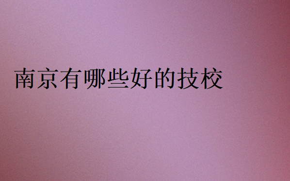 南京有哪些好的技校