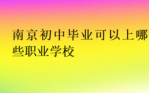 南京初三畢業(yè)可以上哪些職業(yè)學(xué)校