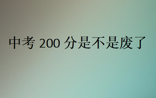 中考200分是不是廢了