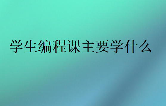 學生編程課主要學什么