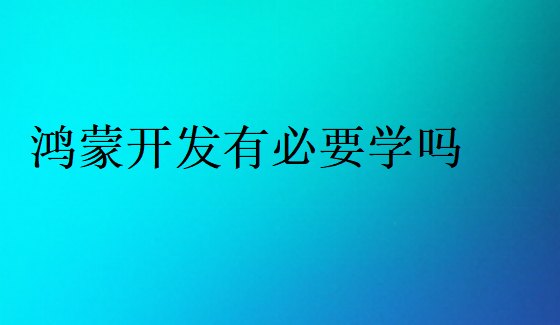 2024年鴻蒙開發(fā)有必要學(xué)嗎