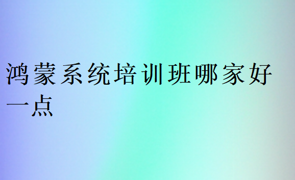 鴻蒙系統(tǒng)培訓(xùn)班哪家好一點