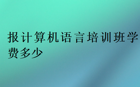 報(bào)計(jì)算機(jī)語言培訓(xùn)班學(xué)費(fèi)多少