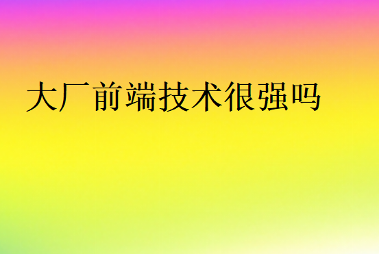 大廠前端技術(shù)很強嗎