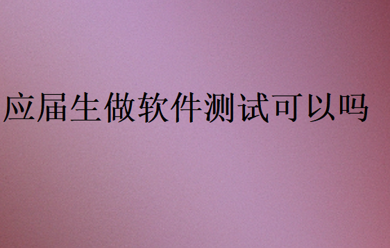 應(yīng)屆生做軟件測試可以嗎
