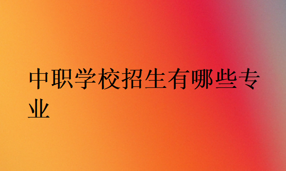 中職學(xué)校招生有哪些專業(yè)