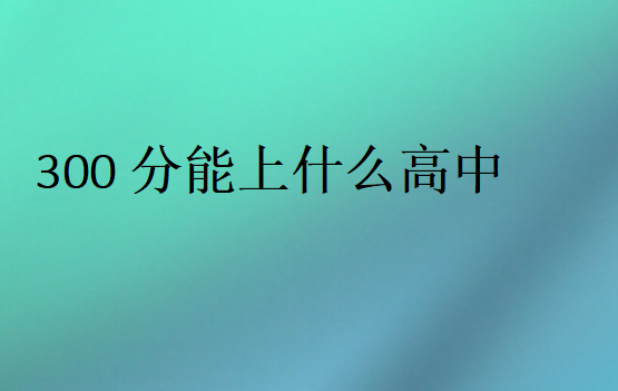 江蘇300分能上什么高中