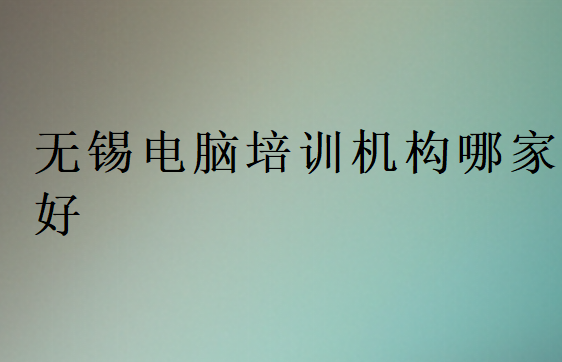無錫電腦培訓機構哪家好