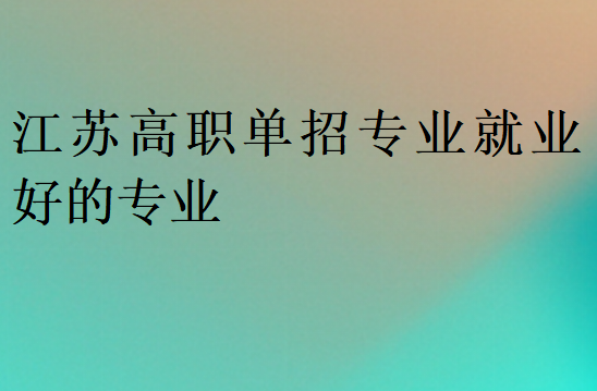 江蘇高職單招專業(yè)就業(yè)好的專業(yè)