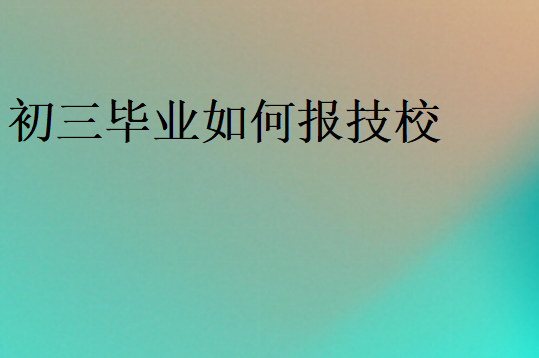 初三畢業(yè)如何報(bào)技校