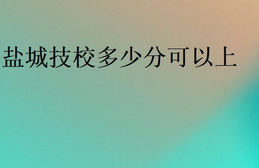 鹽城技校多少分可以上