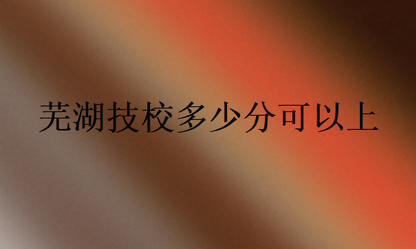 蕪湖技校多少分可以上
