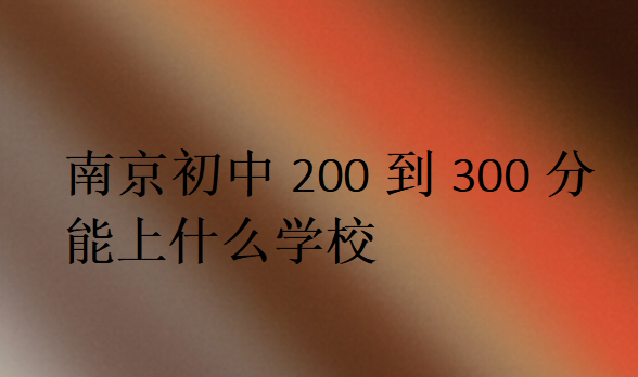 南京初中200到300分能上什么學(xué)校