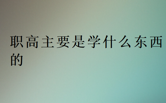 職高主要是學(xué)什么東西的
