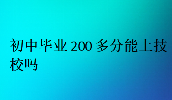 初中畢業(yè)200多分能上技校嗎