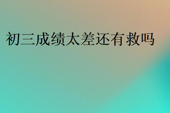 初三成績太差還有救嗎