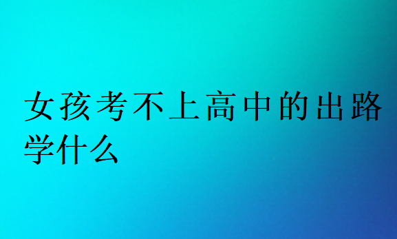 女孩考不上高中的出路學什么