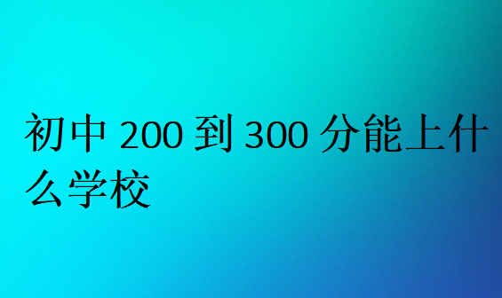 初中200到300分能上什么學(xué)校